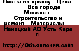 Листы на крышу › Цена ­ 100 - Все города, Москва г. Строительство и ремонт » Материалы   . Ненецкий АО,Усть-Кара п.